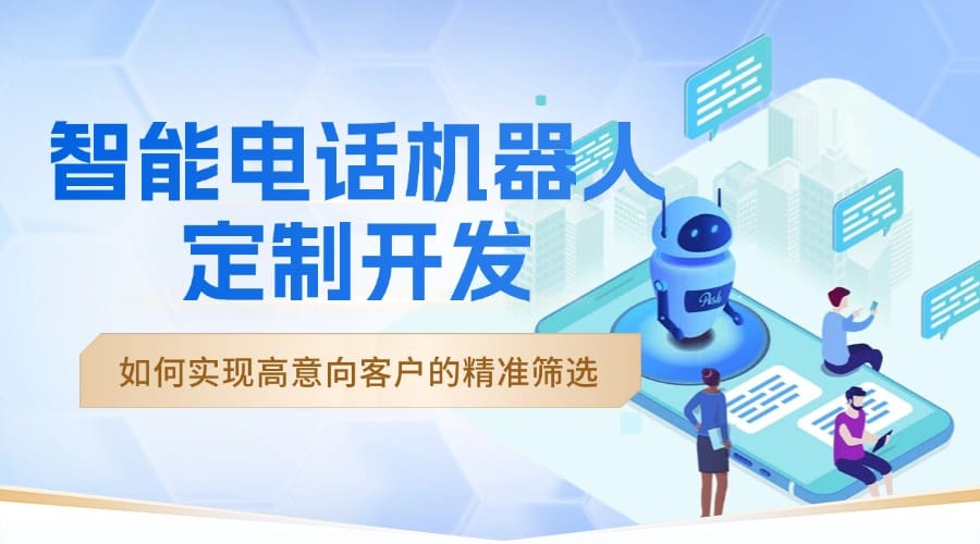 智能电话机器人定制开发：如何实现高意向客户的精准筛??？