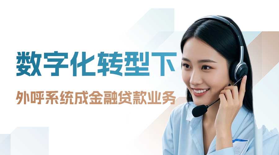 数字化转型下，外呼系统成金融贷款业务增长新引擎