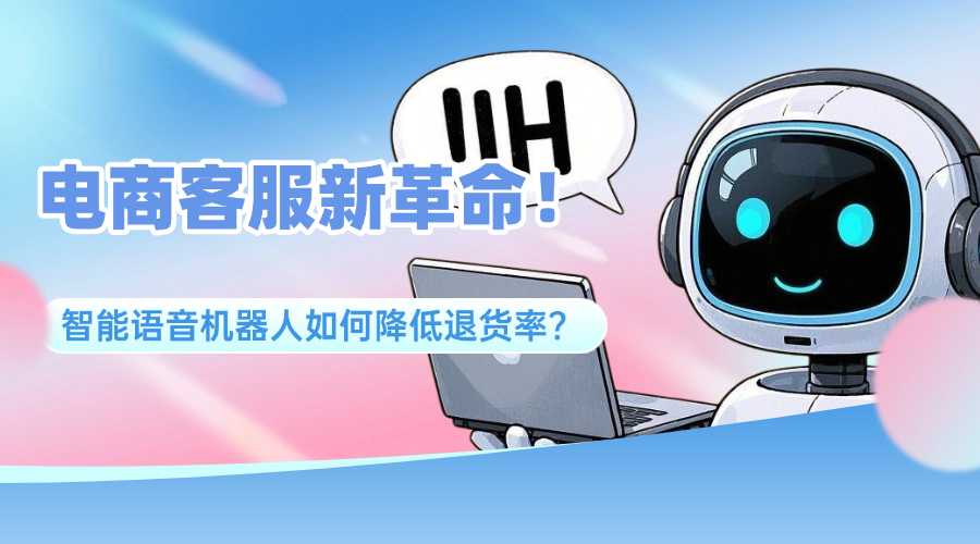 电商客服新革命！智能语音机器人如何降低退货率？