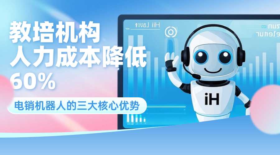 教培机构人力成本降低 60%？电销机器人的三大核心优势