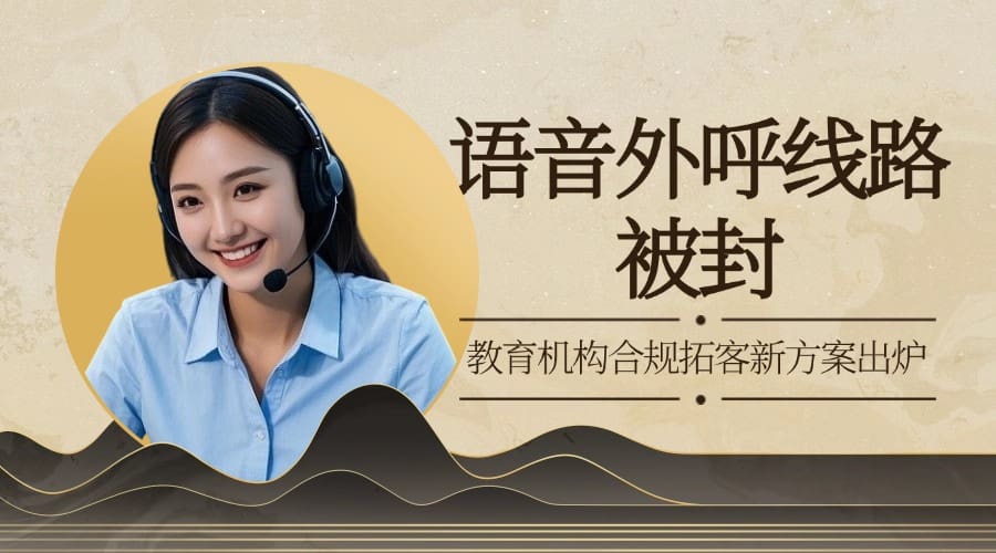 语音外呼线路被封？教育机构合规拓客新方案出炉