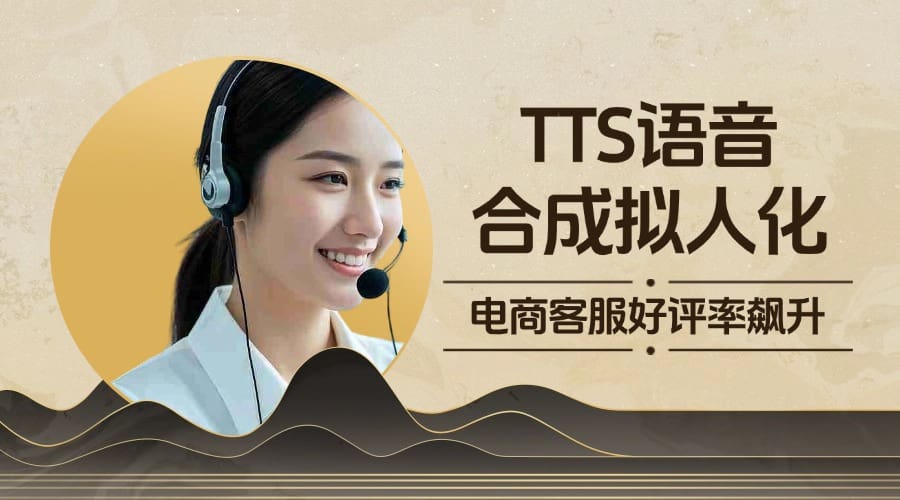 TTS语音合成拟人化！电商客服好评率飙升 45%