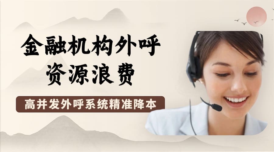 金融机构外呼资源浪费？高并发外呼系统精准降本