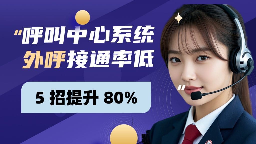 呼叫中心系统外呼接通率低？5 招提升 80%