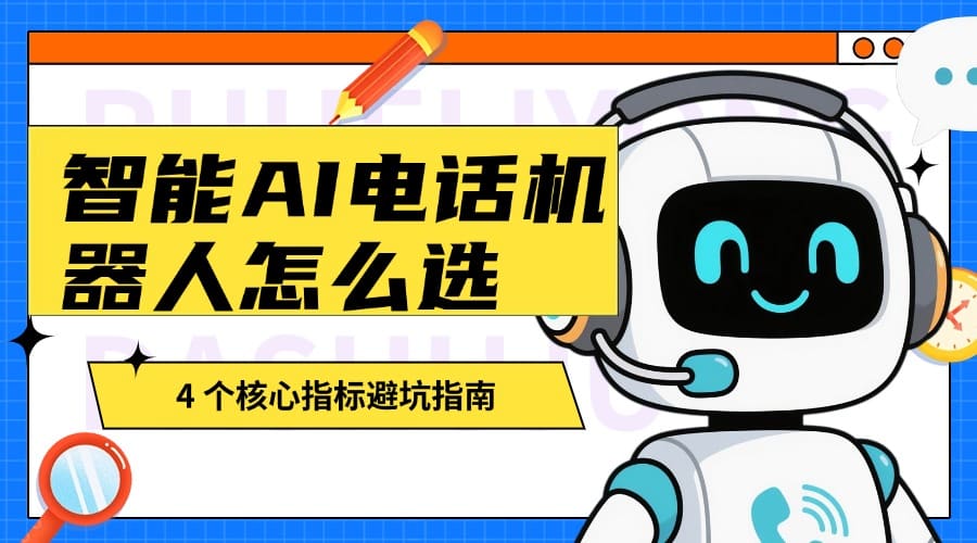 智能 AI 电话机器人怎么选？4 个核心指标避坑指南