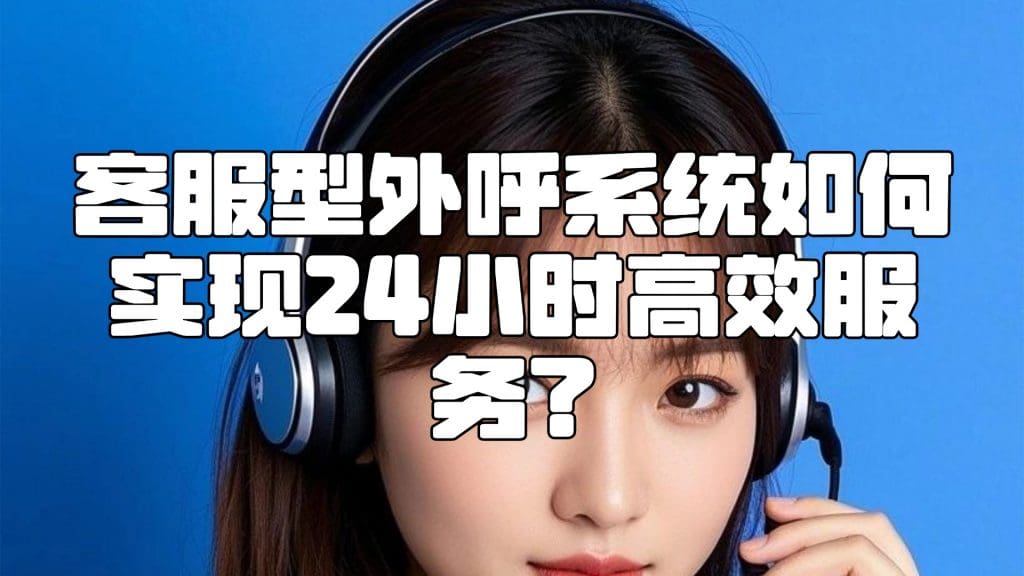 客服型外呼系统如何实现24小时高效服务？