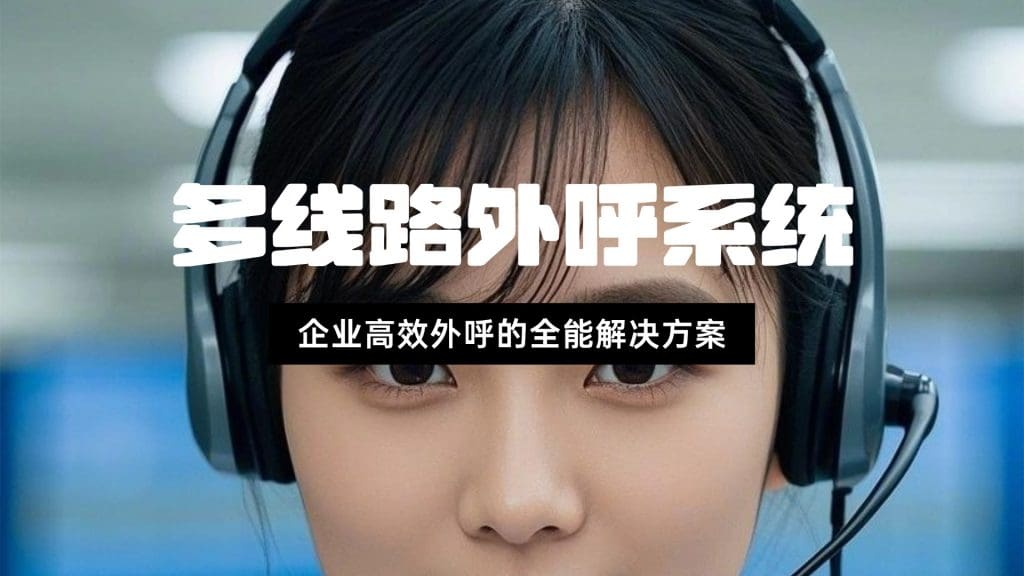 多线路外呼系统：企业高效外呼的全能解决方案?